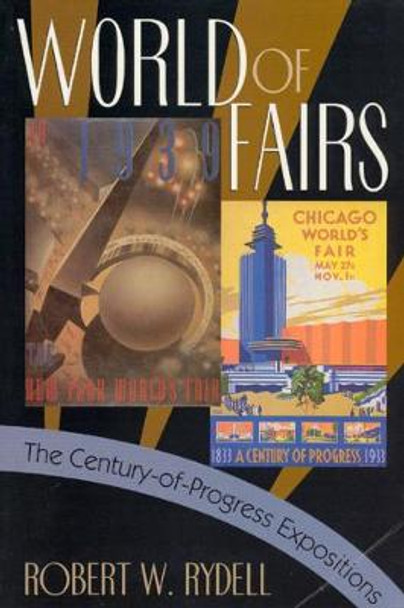 World of Fairs: The Century-of-Progress Expositions by Robert W. Rydell