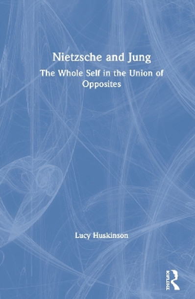 Nietzsche and Jung: The Whole Self in the Union of Opposites by Lucy Huskinson 9781583918326