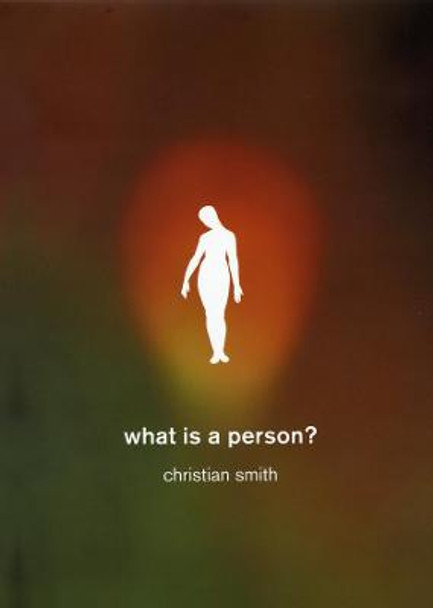 What is a Person?: Rethinking Humanity, Social Life, and the Moral Good from the Person Up by Christian Smith