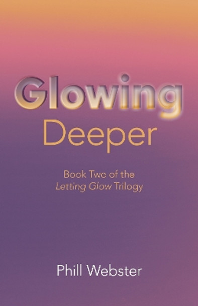 Glowing Deeper: Book Two of the Letting Glow Trilogy by Phill Webster 9781803414362