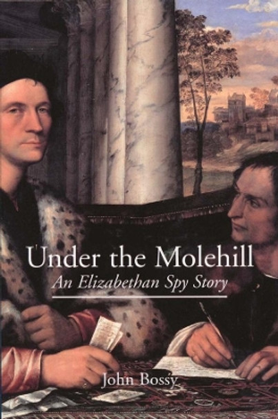 Under the Molehill: An Elizabethan Spy Story by John Bossy 9780300094503