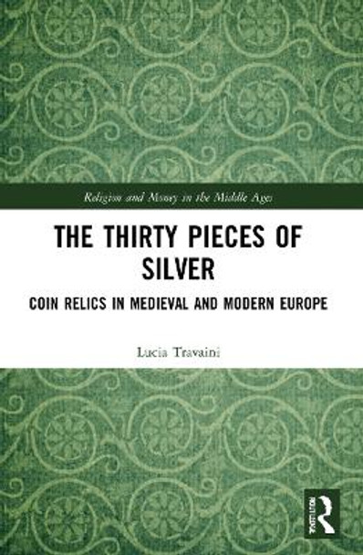 The Thirty Pieces of Silver: Coin Relics in Medieval and Modern Europe by Lucia Travaini 9780367688042