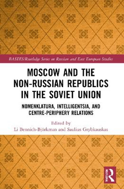 Moscow and the Non-Russian Republics in the Soviet Union: Nomenklatura, Intelligentsia and Centre-Periphery Relations by Li Bennich-Björkman 9781032155470