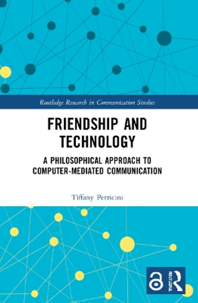 Friendship and Technology: A Philosophical Approach to Computer Mediated Communication by Tiffany A. Petricini 9781032037516