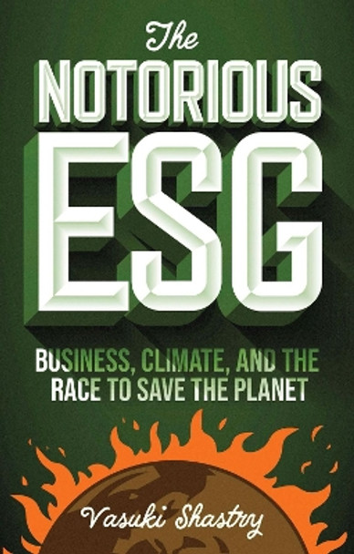 The Notorious ESG: Business, Climate, and the Race to Save the Planet by Vasuki Shastry 9781804555453