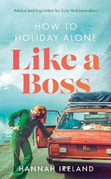 How to Holiday Alone Like a Boss: Advice and Inspiration for Solo Holidaymakers by Hannah Ireland 9781915853004