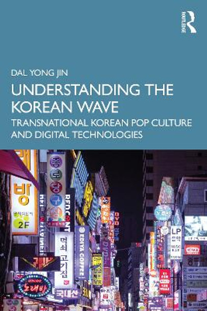 Understanding the Korean Wave: Transnational Korean Pop Culture and Digital Technologies by Dal Yong Jin 9781032492957