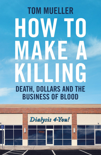 How to Make a Killing: Death, Dollars and the Business of Blood Tom Mueller 9781800818422