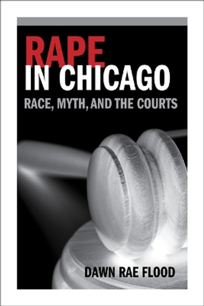 Rape in Chicago: Race, Myth, and the Courts by Dawn Rae Flood 9780252036897