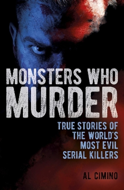 Monsters Who Murder: True Stories of the World's Most Evil Serial Killers by Al Cimino 9781398828841