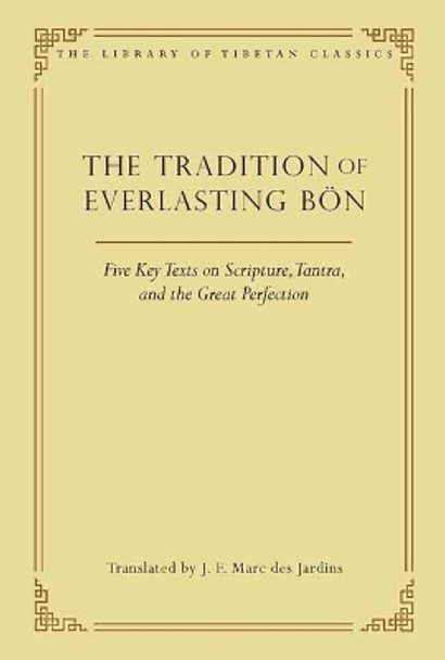 The Tradition of Everlasting Bon: Five Key Texts on Scripture, Tantra, and the Great Perfection by J.F. Marc des Jardins 9780861714483