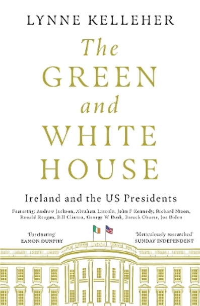 The Green & White House: Ireland and the US Presidents by Lynne Kelleher 9781785304248