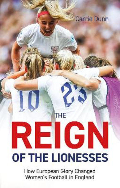 Reign of the Lionesses: How European Glory Changed Women's Football in England by Carrie Dunn 9781801506366