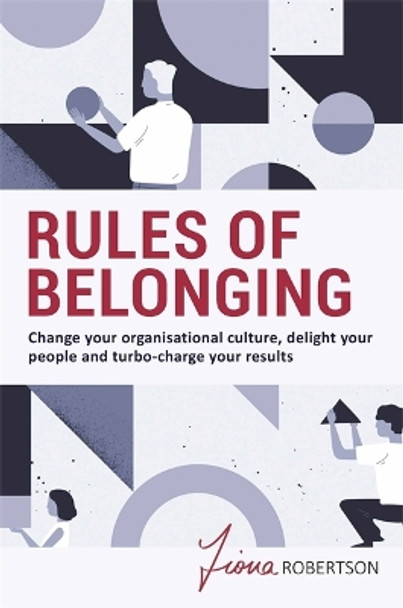 Rules of Belonging: Change your organisational culture, delight your people and turbo charge your results by Fiona Robertson 9780648753049