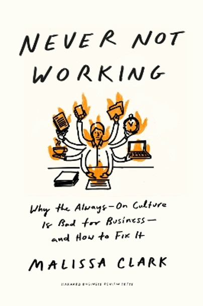 Never Not Working: Why the Always-On Culture Is Bad for Business--and How to Fix It by Malissa Clark 9781647825096