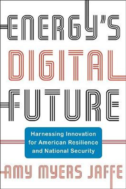 Energy's Digital Future: Harnessing Innovation for American Resilience and National Security by Amy Myers Jaffe