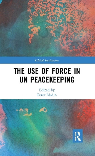 The Use of Force in UN Peacekeeping by Peter Nadin 9780367592738