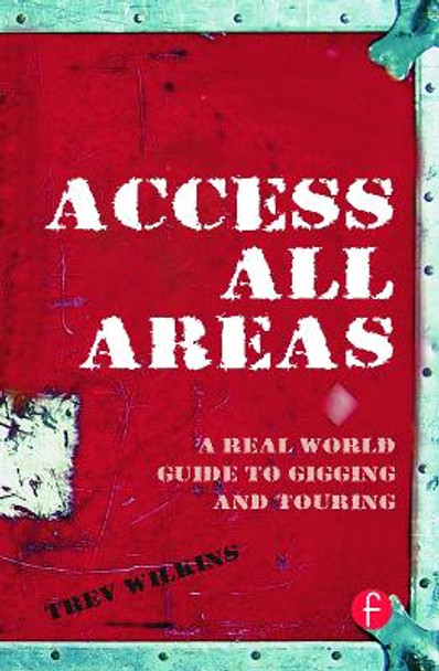 Access All Areas: A Real World Guide to Gigging and Touring by Trev Wilkins