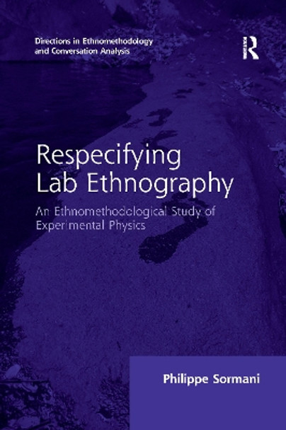 Respecifying Lab Ethnography: An Ethnomethodological Study of Experimental Physics by Philippe Sormani 9780367600211