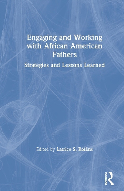 Engaging and Working with African American Fathers: Strategies and Lessons Learned by Latrice Rollins 9780367231200