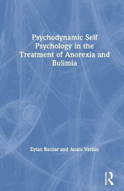 Psychodynamic Self Psychology in the Treatment of Anorexia and Bulimia by Eytan Bachar 9780367429409