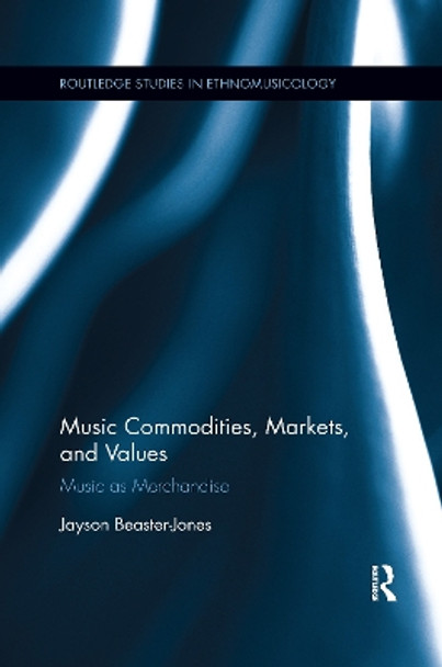 Music Commodities, Markets, and Values: Music as Merchandise Jayson Beaster-Jones 9780367596552