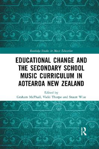 Educational Change and the Secondary School Music Curriculum in Aotearoa New Zealand by Graham McPhail 9780367592622