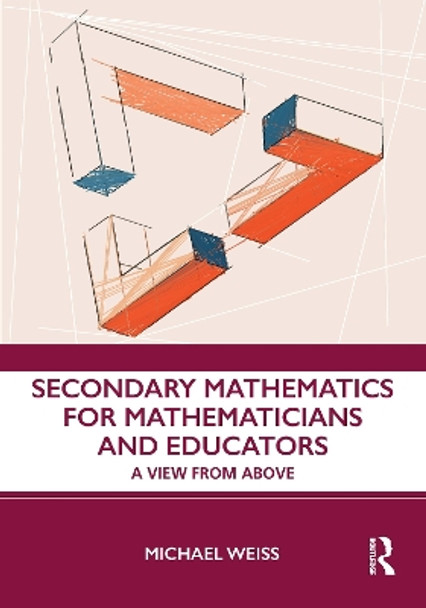 Secondary Mathematics for Mathematicians and Educators: A View from Above by Michael Weiss 9781138294677