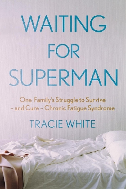 Waiting For Superman: One Family's Struggle to Survive – and Cure – Chronic Fatigue Syndrome by Tracie White 9781911630616