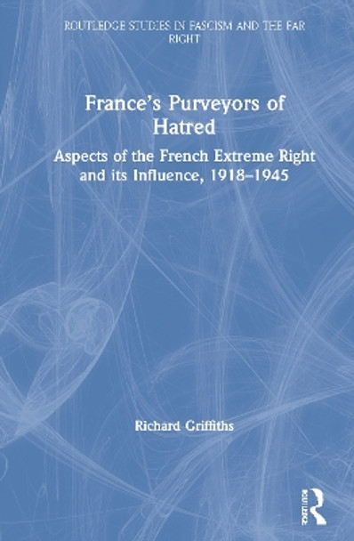 France’s Purveyors of Hatred: Aspects of the French Extreme Right and its Influence, 1918–1945 by Richard Griffiths 9780367255848