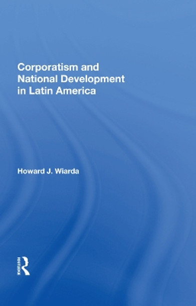 Corporatism and National Development in Latin America by Howard J. Wiarda 9780367018511