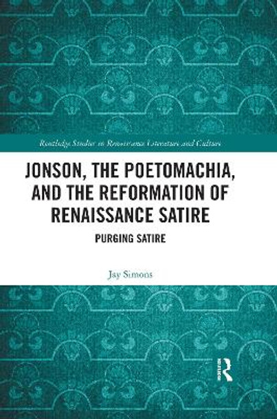 Jonson, the Poetomachia, and the Reformation of Renaissance Satire: Purging Satire by Jay Simons 9780367666613