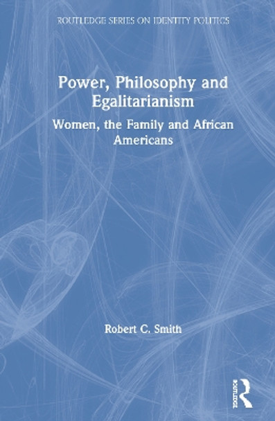 Power, Philosophy and Egalitarianism: Women, the Family and African Americans by Robert C. Smith 9780367545352