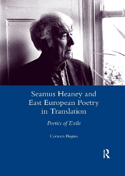 Seamus Heaney and East European Poetry in Translation: Poetics of Exile by Carmen Bugan 9780367601560