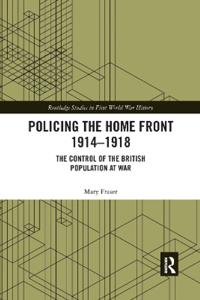 Policing the Home Front 1914-1918: The control of the British population at war by Mary Fraser 9780367664411