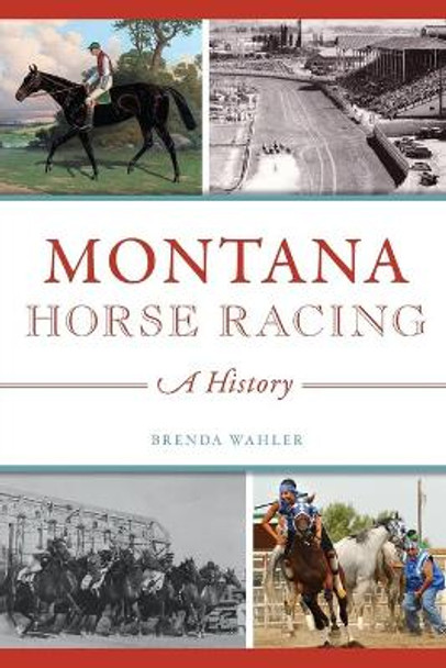 Montana Horse Racing: A History by Brenda Wahler 9781467140324