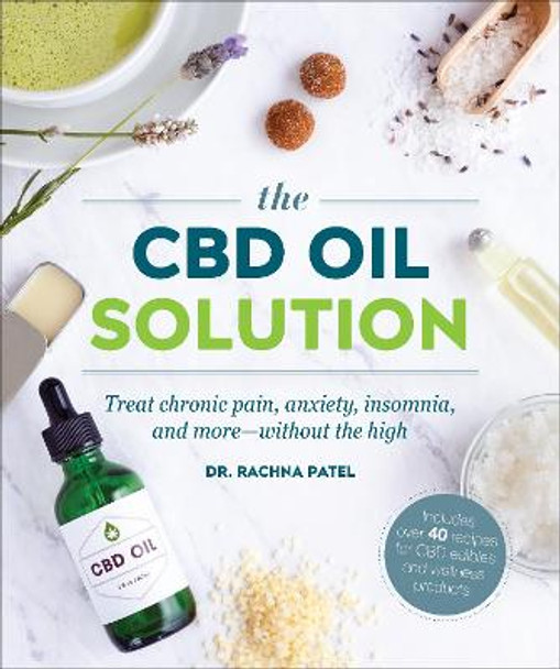 The CBD Oil Solution: Treat Chronic Pain, Anxiety, Insomnia, and More-without the High by Dr Rachna Patel