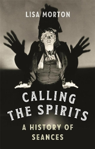 Calling the Spirits: A History of Seances by Lisa Morton 9781789142808