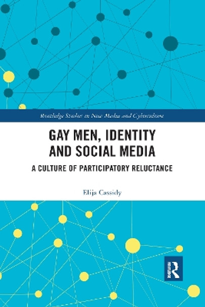 Gay Men, Identity and Social Media: A Culture of Participatory Reluctance by Elija Cassidy 9780367592479