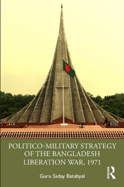 Politico-Military Strategy of the Bangladesh Liberation War, 1971 by Guru Saday Batabyal 9780367322687