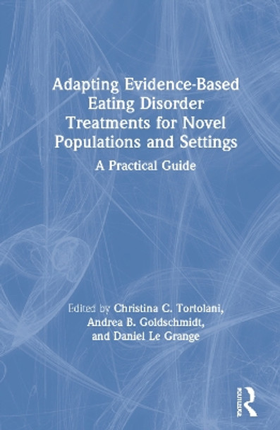 Adapting Evidence-Based Eating Disorder Treatments for Novel Populations and Settings: A Practical Guide by Christina C. Tortolani 9780367142728