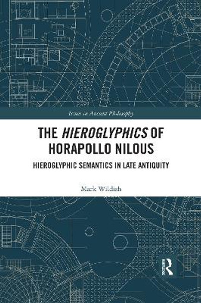 The Hieroglyphics of Horapollo Nilous: Hieroglyphic Semantics in Late Antiquity by Mark Wildish 9780367594220