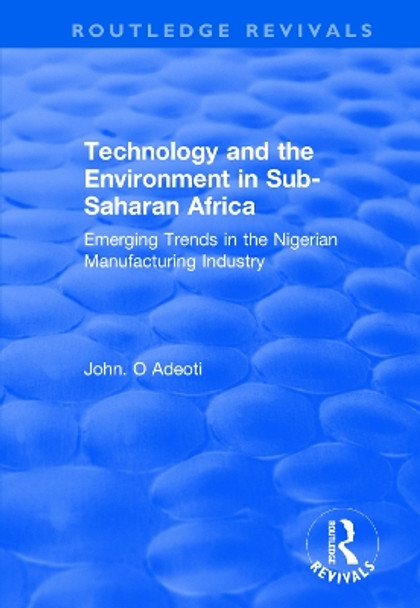Technology and the Environment in Sub-Saharan Africa: Emerging Trends in the Nigerian Manufacturing Industry by John. O Adeoti 9781138733497