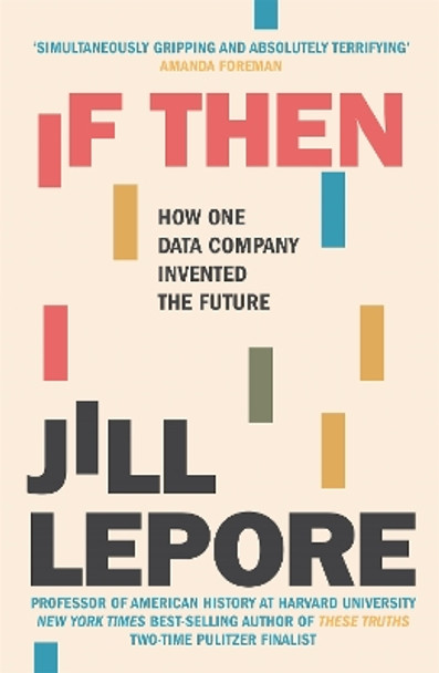 If Then: How One Data Company Invented the Future by Jill Lepore 9781529386158