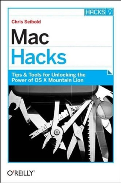 Mac Hacks: Tips & Tools for Unlocking the Power of OS X Mountain Lion by Chris Seibold 9781449325589