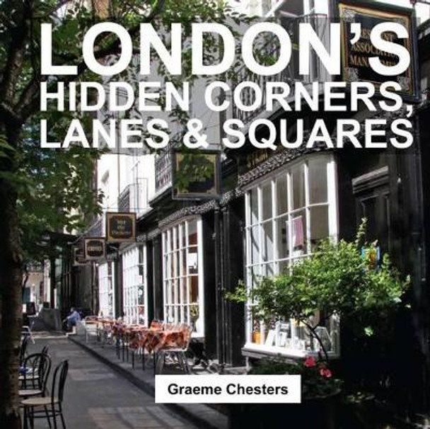 London's Hidden Corners, Lanes & Squares by Graeme Chesters 9781909282698