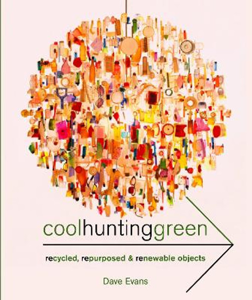 Cool Hunting Green: Recycled, Repurposed & Renewable Objects by Dave Evans 9781904915287