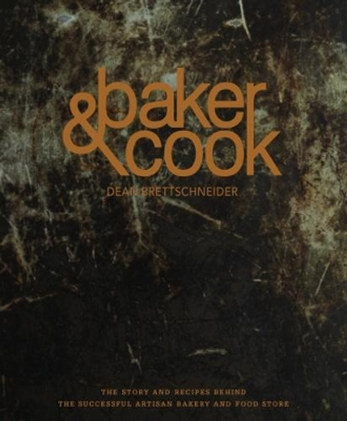 Baker & Cook: The Story and Recipes Behind the Successful Artisan Bakery  and Food Store by Dean Brettschneider 9789814751568