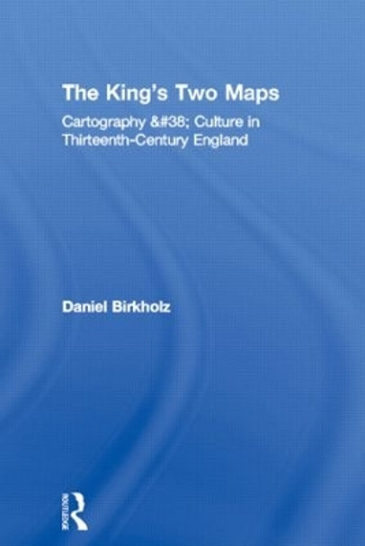 The King's Two Maps: Cartography & Culture in Thirteenth-Century England by Daniel Birkholz 9780415803427