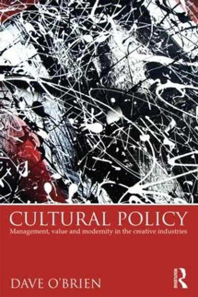 Cultural Policy: Management, Value & Modernity in the Creative Industries by Dave O'Brien 9780415817608